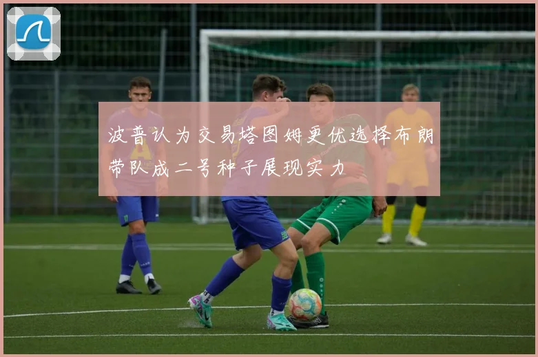 波普认为交易塔图姆更优选择布朗带队成二号种子展现实力